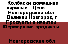 Колбаски домашние куриные › Цена ­ 600 - Новгородская обл., Великий Новгород г. Продукты и напитки » Фермерские продукты   . Новгородская обл.,Великий Новгород г.